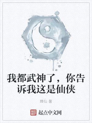 我都武神了,你告诉我这是仙侠