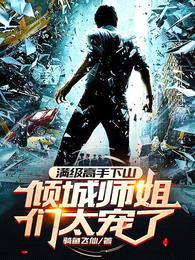 满级高手下山,倾城师姐们太宠了