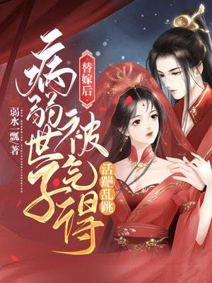 替嫁后,病弱世子被气得活蹦乱跳