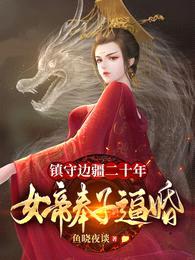 镇守边疆二十年,女帝奉子逼婚