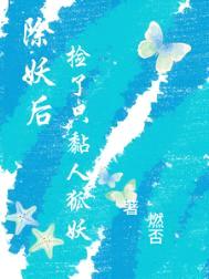 除妖后，捡了只黏人狐妖