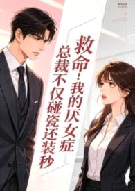 救命！我的厌女症总裁不仅碰瓷还装秒(1v1 调教高h)
