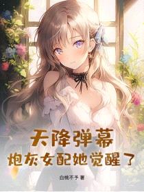 天降弹幕，炮灰女配她觉醒了