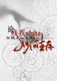 论残疾alpha在耽美np文中如何生存