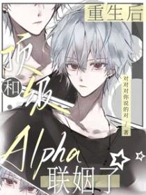 重生后,和顶级Alpha联姻了