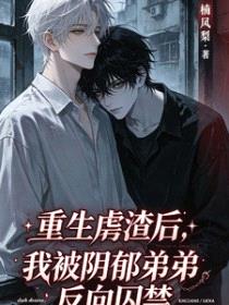重生虐渣后,被阴郁弟弟反向囚禁