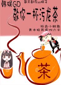 [韩娱GD同人] 敬你一杯污龙茶