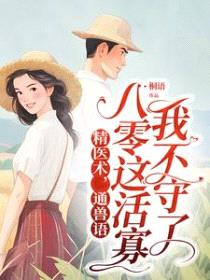 精医术,通兽语,八零这活寡我不守了