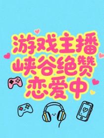 游戏主播峡谷绝赞恋爱中