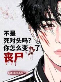 不是死对头吗?你怎么变丧尸了